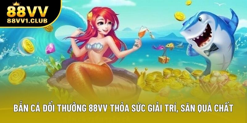 Bắn Cá Đổi Thưởng 88VV Thỏa Sức Giải Trí, Săn Quà Chất