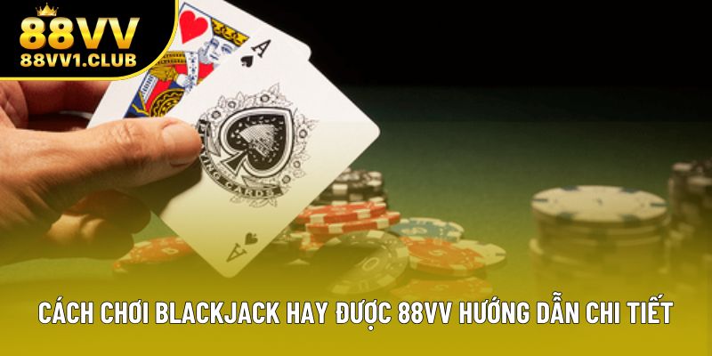 Cách Chơi Blackjack Hay Được 88VV Hướng Dẫn Chi Tiết