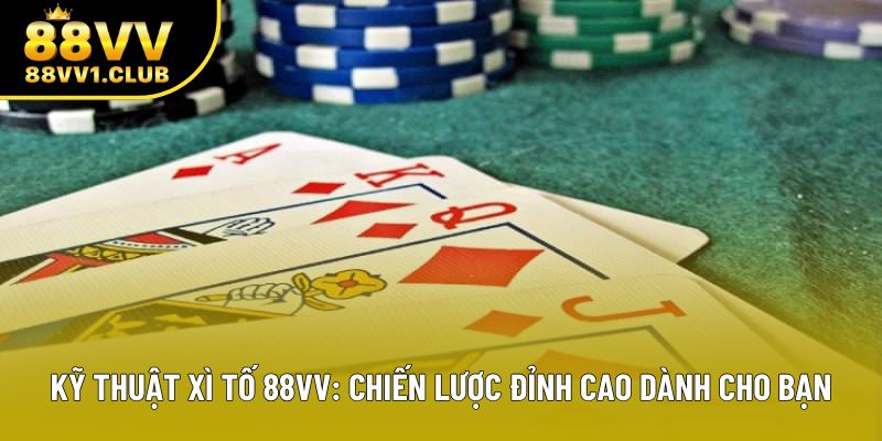 Kỹ Thuật Xì Tố 88VV: Chiến Lược Đỉnh Cao Dành Cho Bạn