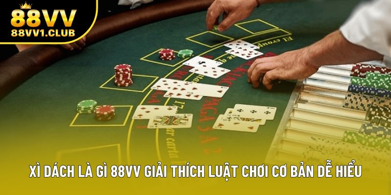 Xì Dách Là Gì 88VV Giải Thích Luật Chơi Cơ Bản Dễ Hiểu